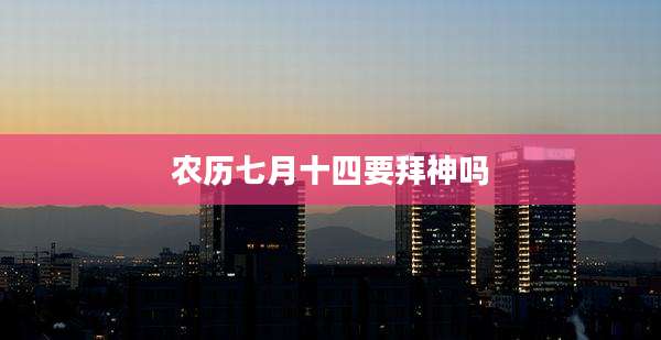 农历七月十四要拜神吗