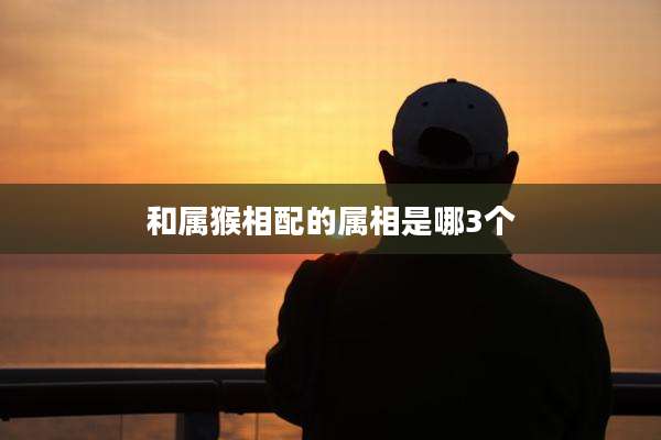 和属猴相配的属相是哪3个