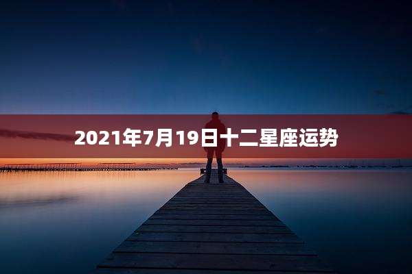 2021年7月19日十二星座运势