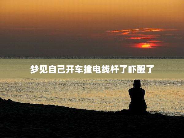 梦见自己开车撞电线杆了吓醒了