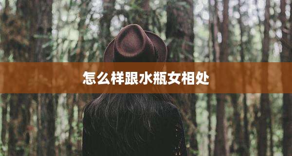怎么样跟水瓶女相处