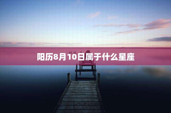 阳历8月10日属于什么星座