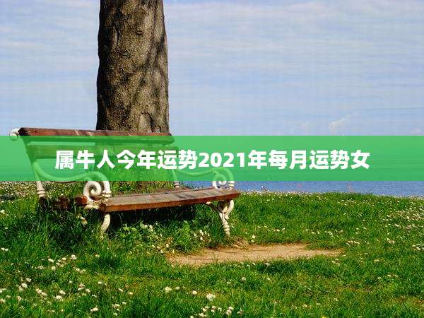 属牛人今年运势2021年每月运势女