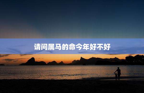 请问属马的命今年好不好