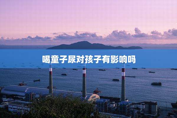 喝童子尿对孩子有影响吗