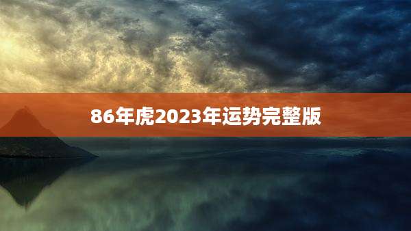 86年虎2023年运势完整版