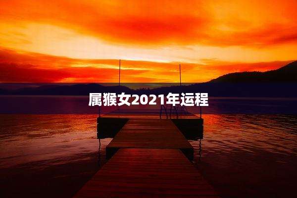 属猴女2021年运程