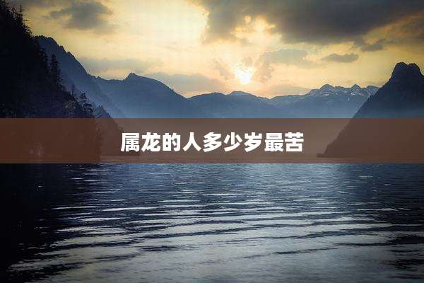 属龙的人多少岁最苦