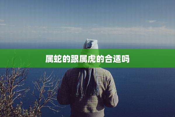 属蛇的跟属虎的合适吗