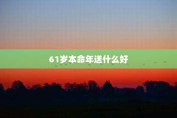61岁本命年送什么好
