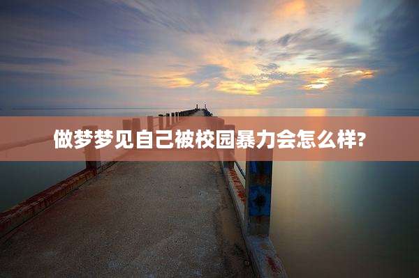 做梦梦见自己被校园暴力会怎么样?