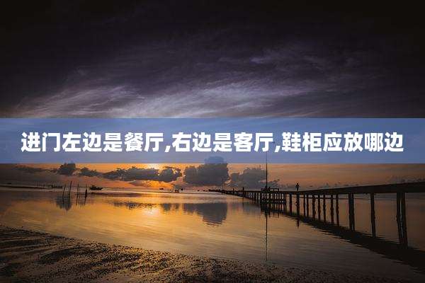 进门左边是餐厅,右边是客厅,鞋柜应放哪边