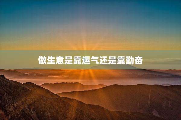 做生意是靠运气还是靠勤奋