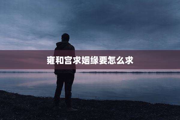 雍和宫求姻缘要怎么求