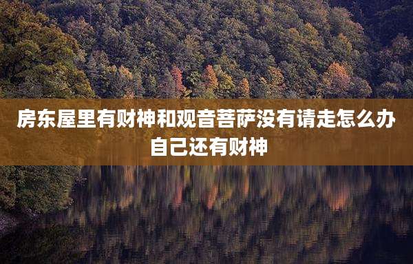 房东屋里有财神和观音菩萨没有请走怎么办自己还有财神