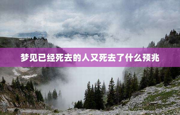 梦见已经死去的人又死去了什么预兆
