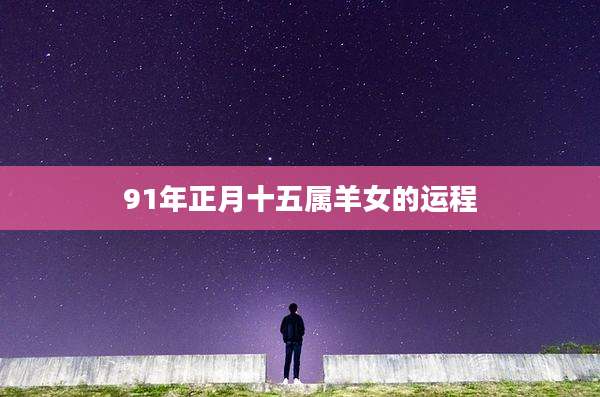 91年正月十五属羊女的运程