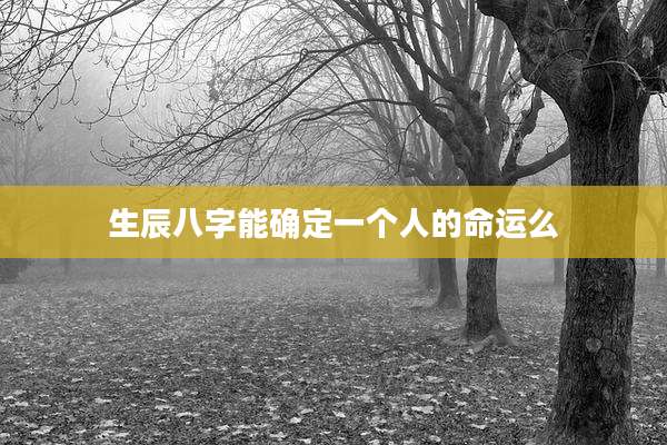 生辰八字能确定一个人的命运么