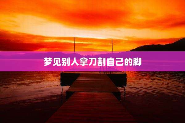梦见别人拿刀割自己的脚