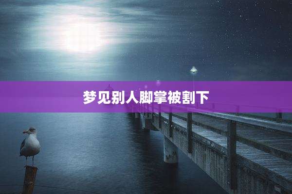 梦见别人脚掌被割下