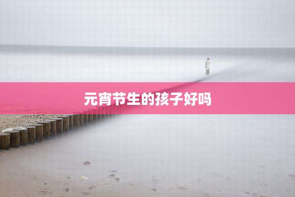 元宵节生的孩子好吗