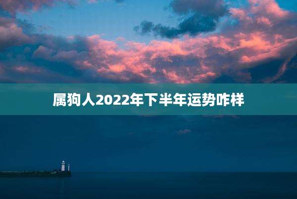 属狗人2022年下半年运势咋样