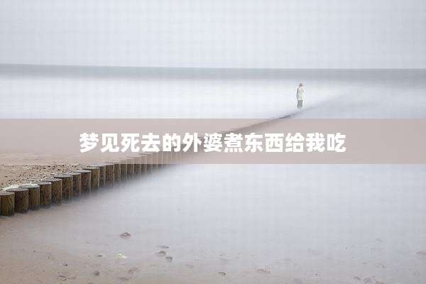 梦见死去的外婆煮东西给我吃