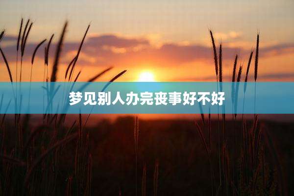 梦见别人办完丧事好不好