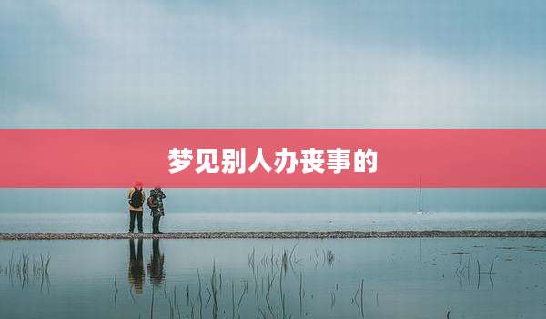 梦见别人办丧事的