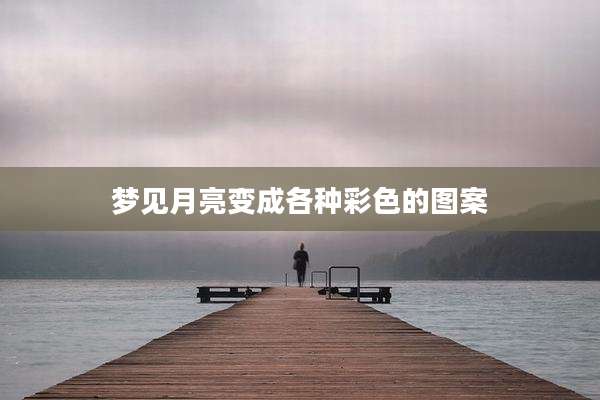 梦见月亮变成各种彩色的图案