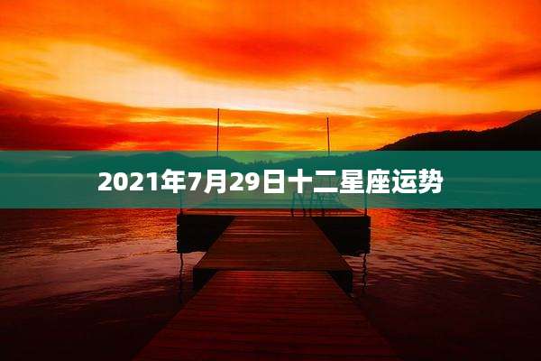 2021年7月29日十二星座运势