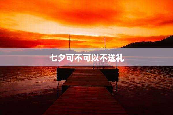 七夕可不可以不送礼