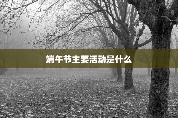 端午节主要活动是什么