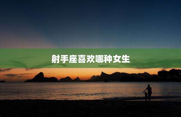 射手座喜欢哪种女生