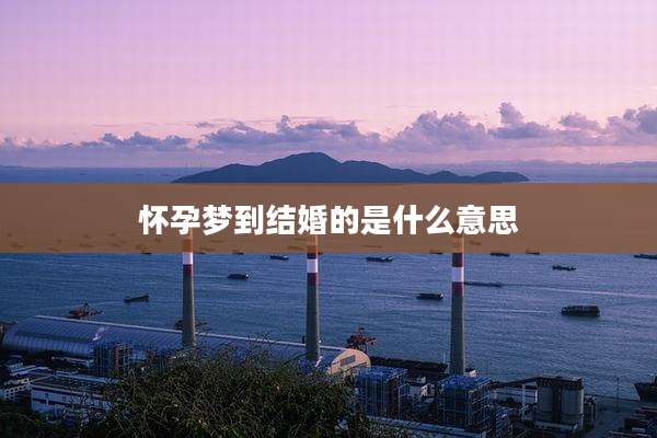 怀孕梦到结婚的是什么意思