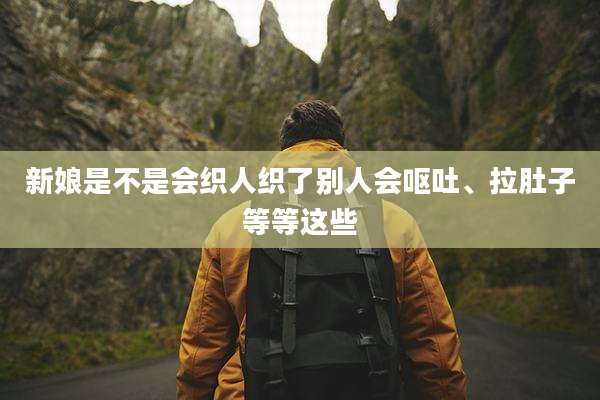 新娘是不是会织人织了别人会呕吐、拉肚子等等这些
