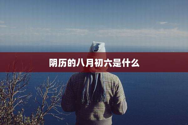 阴历的八月初六是什么