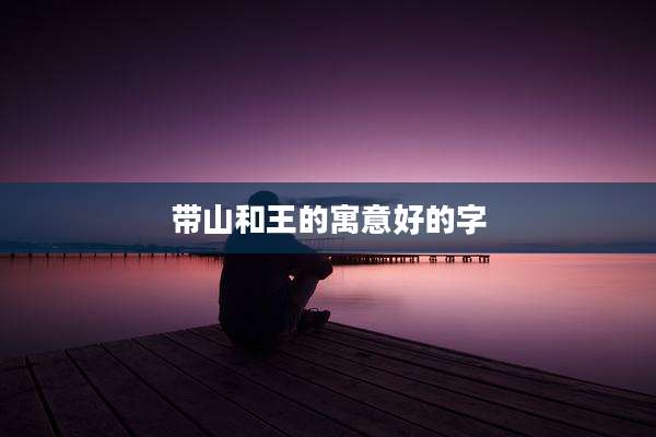 带山和王的寓意好的字