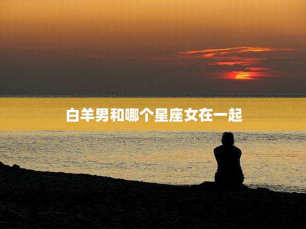 白羊男和哪个星座女在一起
