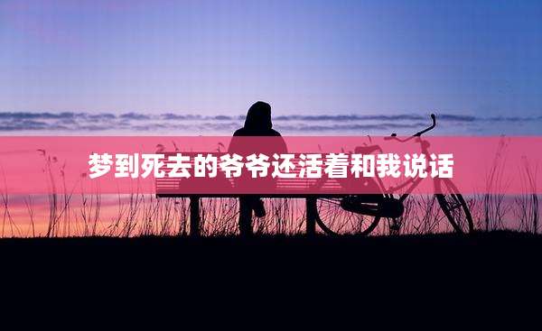 梦到死去的爷爷还活着和我说话
