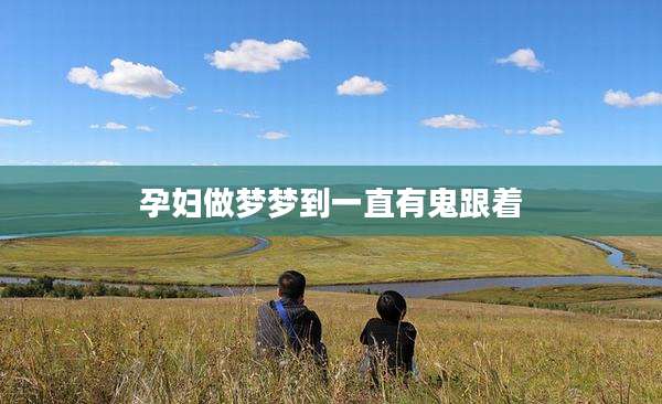 孕妇做梦梦到一直有鬼跟着