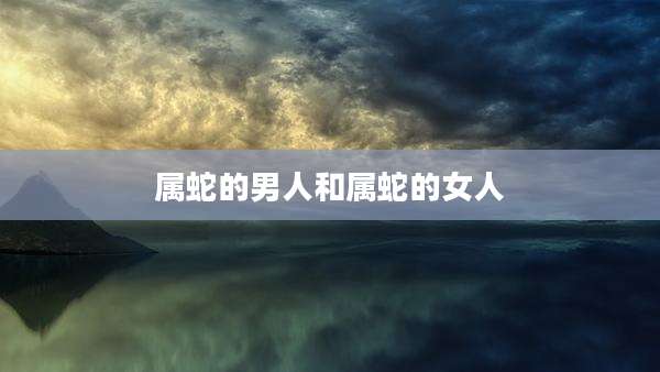 属蛇的男人和属蛇的女人