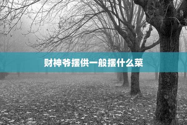 财神爷摆供一般摆什么菜
