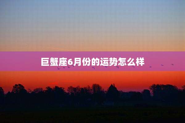 巨蟹座6月份的运势怎么样