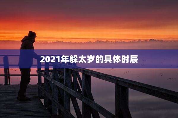 2021年躲太岁的具体时辰