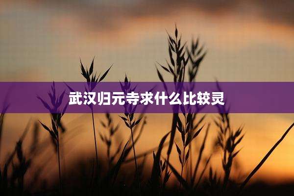 武汉归元寺求什么比较灵