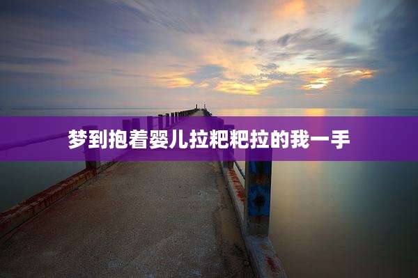 梦到抱着婴儿拉粑粑拉的我一手