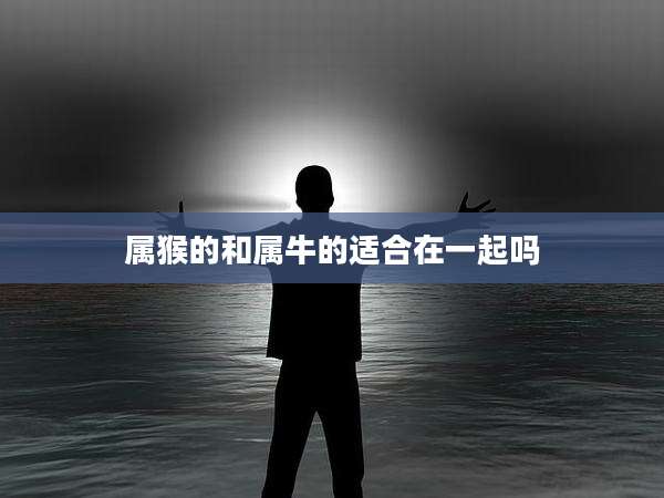 属猴的和属牛的适合在一起吗