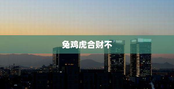 兔鸡虎合财不