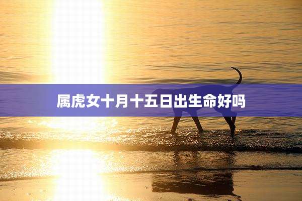 属虎女十月十五日出生命好吗